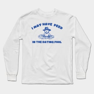 i may Have Peed In The Dating Pool shirt, Meme T Shirt, Funny T Shirt, Retro Cartoon T Shirt, Funny Graphic Long Sleeve T-Shirt